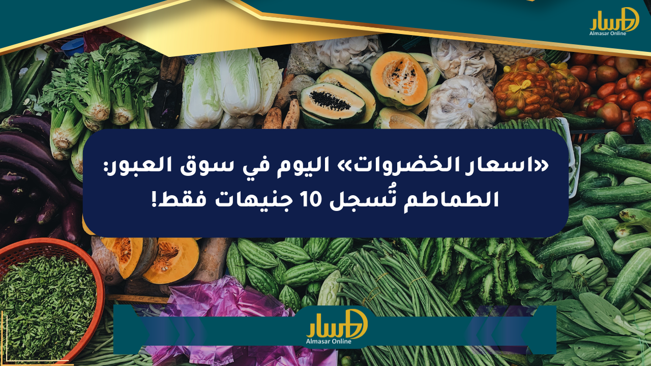 «أسعار الخضروات» اليوم في سوق العبور: الطماطم تُسجل 10 جنيهات فقط!